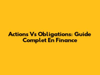 Actions Vs Obligations: Guide Complet En Finance