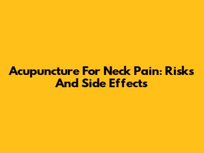 Acupuncture For Neck Pain: Risks And Side Effects