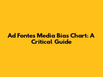 Ad Fontes Media Bias Chart: A Critical Guide