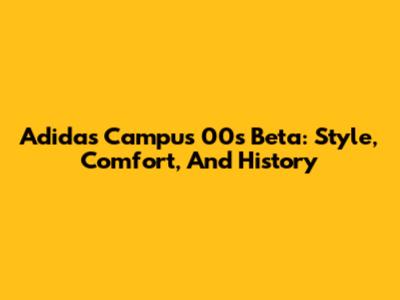 Adidas Campus 00s Beta: Style, Comfort, And History