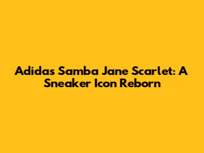 Adidas Samba Jane Scarlet: A Sneaker Icon Reborn
