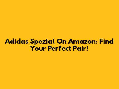 Adidas Spezial On Amazon: Find Your Perfect Pair!