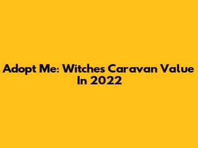 Adopt Me: Witches Caravan Value In 2022