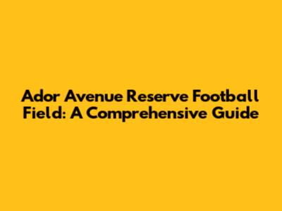 Ador Avenue Reserve Football Field: A Comprehensive Guide