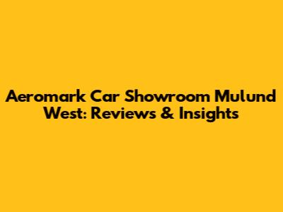 Aeromark Car Showroom Mulund West: Reviews & Insights
