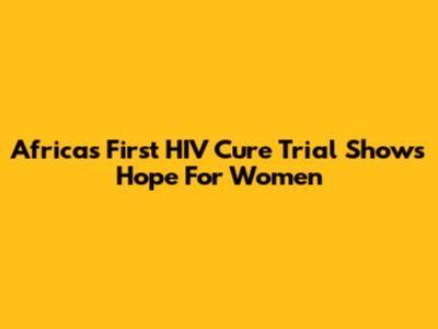 Africa's First HIV Cure Trial Shows Hope For Women