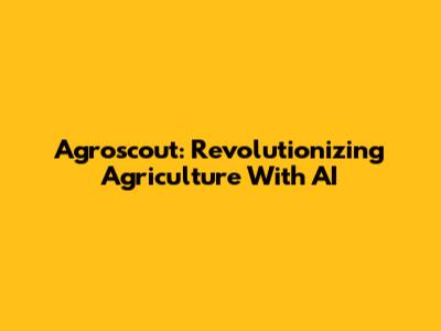Agroscout: Revolutionizing Agriculture With AI