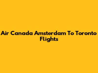 Air Canada Amsterdam To Toronto Flights
