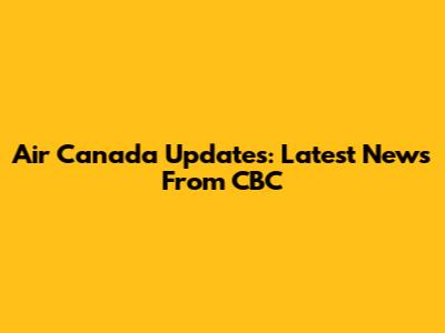 Air Canada Updates: Latest News From CBC