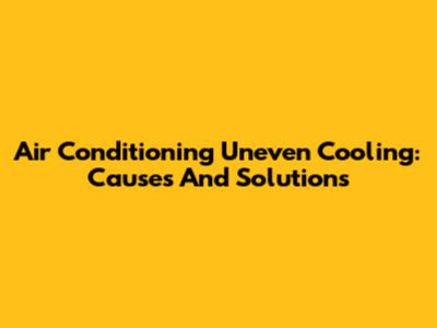 Air Conditioning Uneven Cooling: Causes And Solutions
