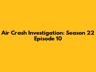 Air Crash Investigation: Season 22 Episode 10