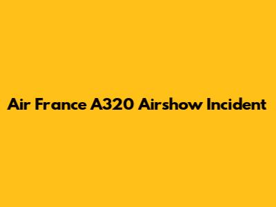 Air France A320 Airshow Incident