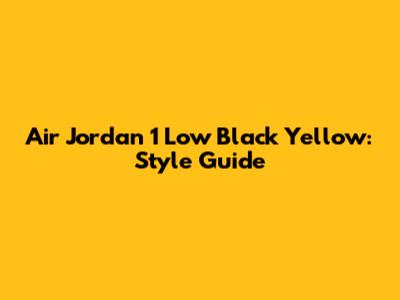 Air Jordan 1 Low Black Yellow: Style Guide