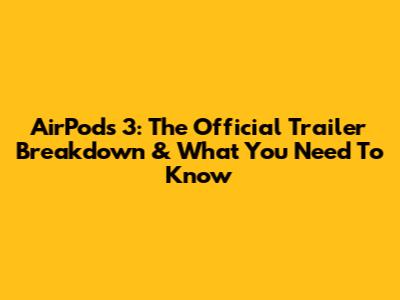 AirPods 3: The Official Trailer Breakdown & What You Need To Know