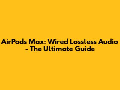 AirPods Max: Wired Lossless Audio - The Ultimate Guide
