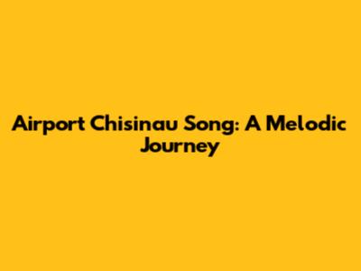 Airport Chisinau Song: A Melodic Journey