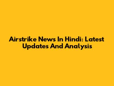 Airstrike News In Hindi: Latest Updates And Analysis