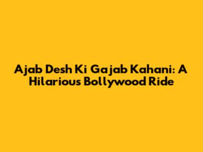 Ajab Desh Ki Gajab Kahani: A Hilarious Bollywood Ride