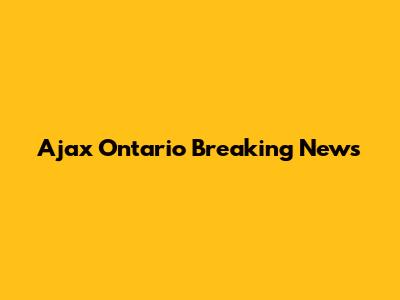 Ajax Ontario Breaking News