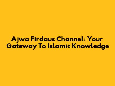 Ajwa Firdaus Channel: Your Gateway To Islamic Knowledge