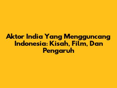 Aktor India Yang Mengguncang Indonesia: Kisah, Film, Dan Pengaruh