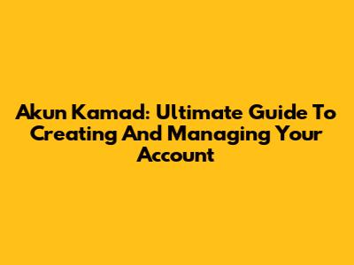 Akun Kamad: Ultimate Guide To Creating And Managing Your Account
