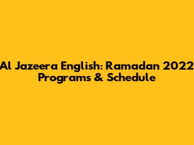 Al Jazeera English: Ramadan 2022 Programs & Schedule