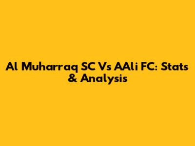 Al Muharraq SC Vs A'Ali FC: Stats & Analysis