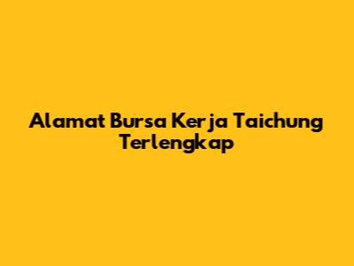 Alamat Bursa Kerja Taichung Terlengkap