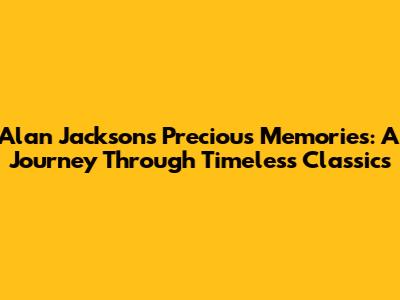 Alan Jackson's "Precious Memories": A Journey Through Timeless Classics