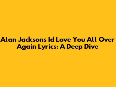 Alan Jackson's 'I'd Love You All Over Again' Lyrics: A Deep Dive