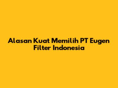 Alasan Kuat Memilih PT Eugen Filter Indonesia