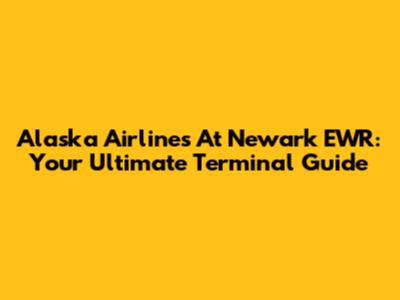 Alaska Airlines At Newark EWR: Your Ultimate Terminal Guide