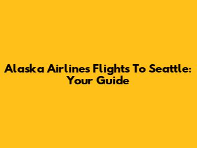 Alaska Airlines Flights To Seattle: Your Guide