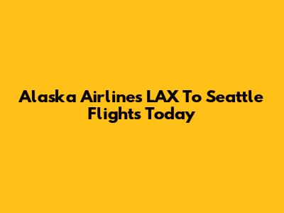Alaska Airlines LAX To Seattle Flights Today
