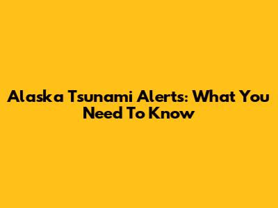 Alaska Tsunami Alerts: What You Need To Know
