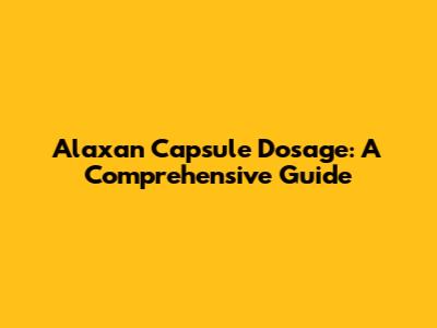 Alaxan Capsule Dosage: A Comprehensive Guide