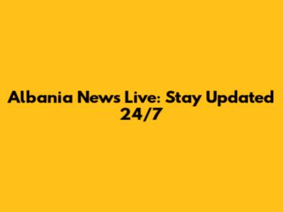 Albania News Live: Stay Updated 24/7