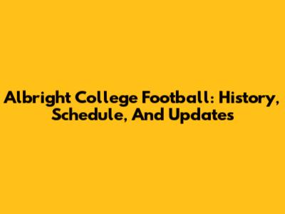 Albright College Football: History, Schedule, And Updates
