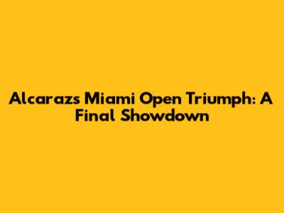 Alcaraz's Miami Open Triumph: A Final Showdown