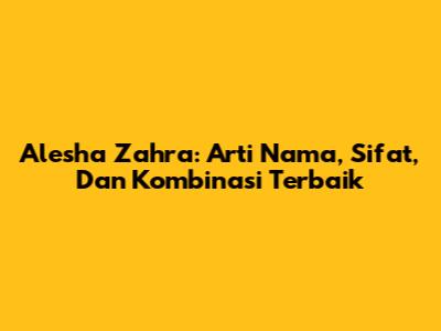 Alesha Zahra: Arti Nama, Sifat, Dan Kombinasi Terbaik
