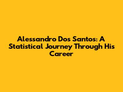 Alessandro Dos Santos: A Statistical Journey Through His Career