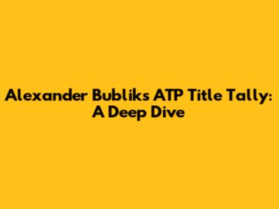 Alexander Bublik's ATP Title Tally: A Deep Dive