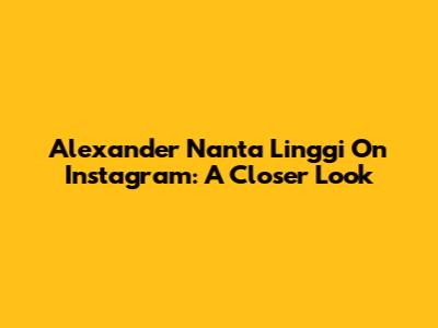 Alexander Nanta Linggi On Instagram: A Closer Look
