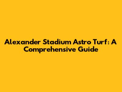 Alexander Stadium Astro Turf: A Comprehensive Guide
