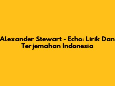 Alexander Stewart - Echo: Lirik Dan Terjemahan Indonesia