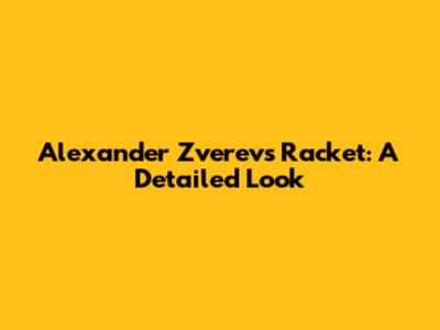Alexander Zverev's Racket: A Detailed Look