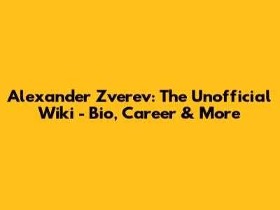 Alexander Zverev: The Unofficial Wiki - Bio, Career & More