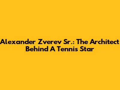 Alexander Zverev Sr.: The Architect Behind A Tennis Star