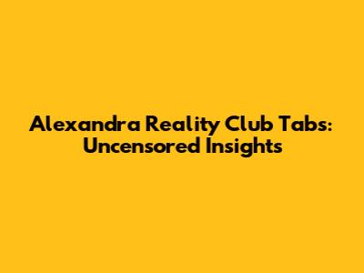 Alexandra Reality Club Tabs: Uncensored Insights